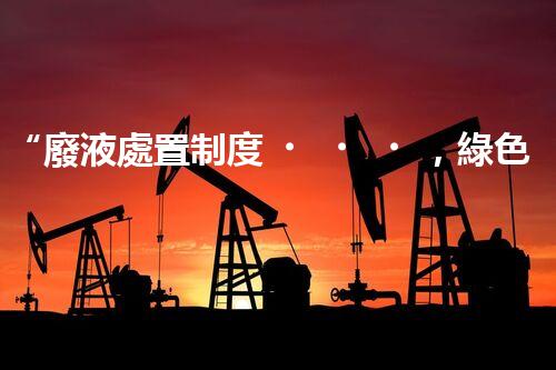 “廢液處置制度，綠色環(huán)保的守護(hù)者之光”